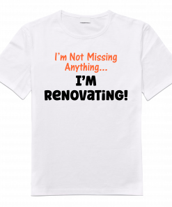 Im not missing anything im renovating tshirt V1